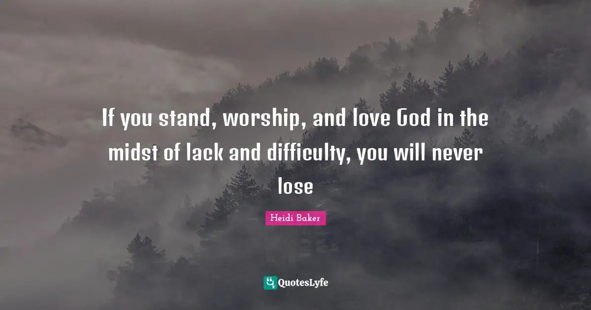 Heidi Baker Quotes: "If you stand, worship, and love God in the midst of lack and difficulty, you will never lose"