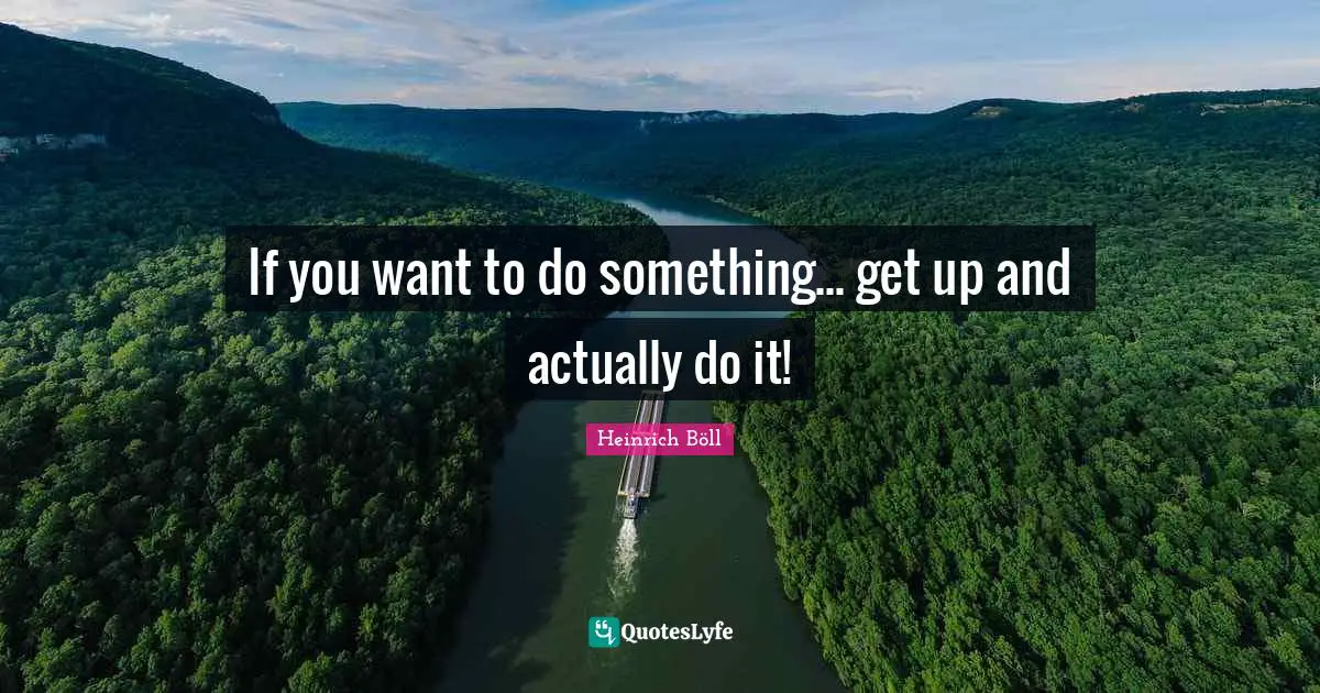 If you want to do something... get up and actually do it!