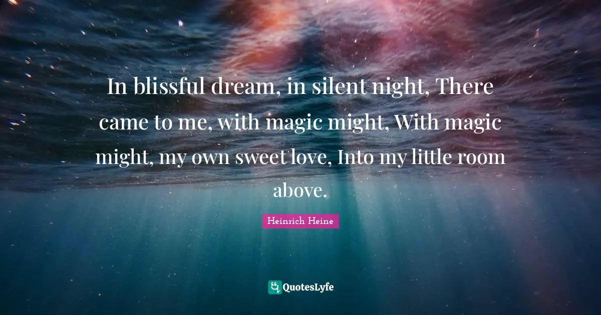 Heinrich Heine Quotes: "In blissful dream, in silent night, There came to me, with magic might, With magic might, my own sweet love, Into my little room above."