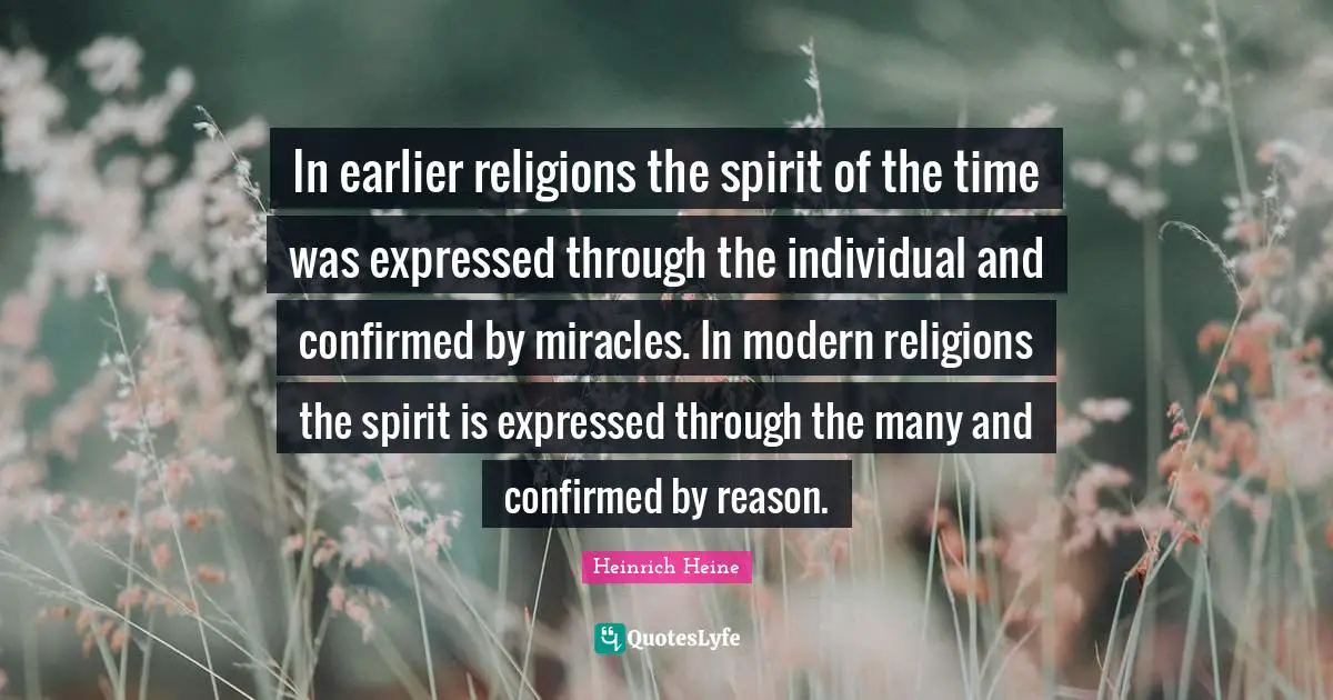 In earlier religions the spirit of the time was expressed through the individual and confirmed by miracles. In modern religions the spirit is expressed through the many and confirmed by reason.