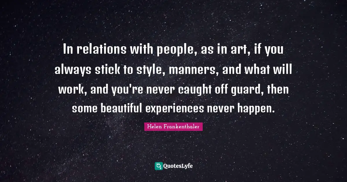 Caught Quotes: "In relations with people, as in art, if you always stick to style, manners, and what will work, and you're never caught off guard, then some beautiful experiences never happen."