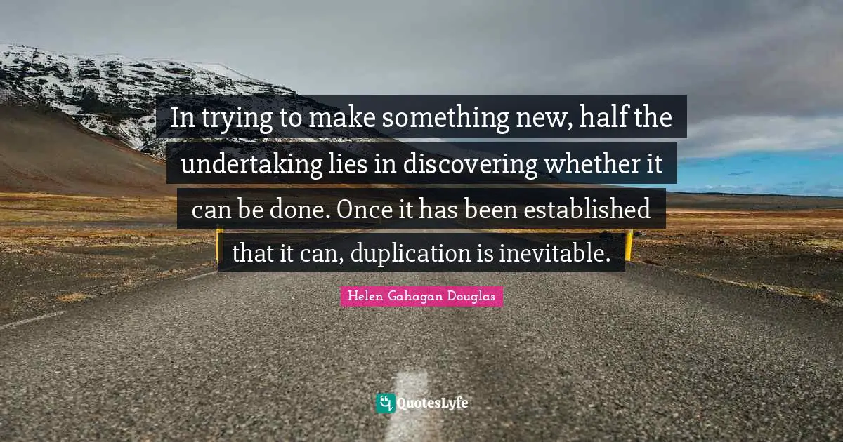 Something New Quotes: "In trying to make something new, half the undertaking lies in discovering whether it can be done. Once it has been established that it can, duplication is inevitable."