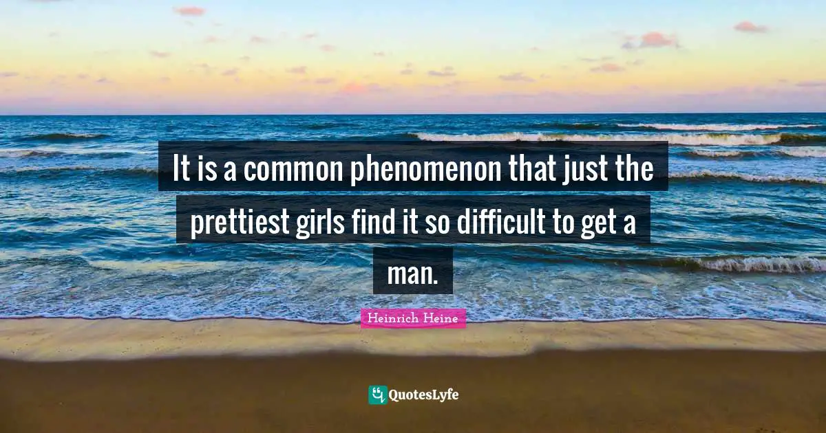 Heinrich Heine Quotes: "It is a common phenomenon that just the prettiest girls find it so difficult to get a man."