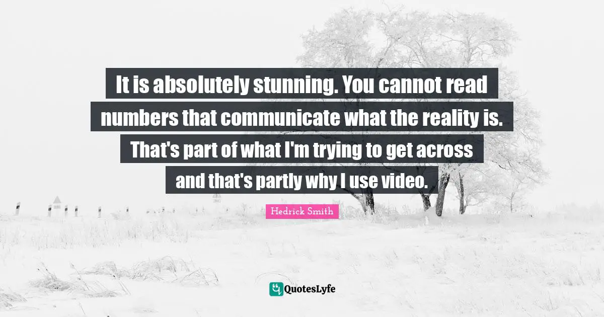 It is absolutely stunning. You cannot read numbers that communicate what the reality is. That's part of what I'm trying to get across and that's partly why I use video.
