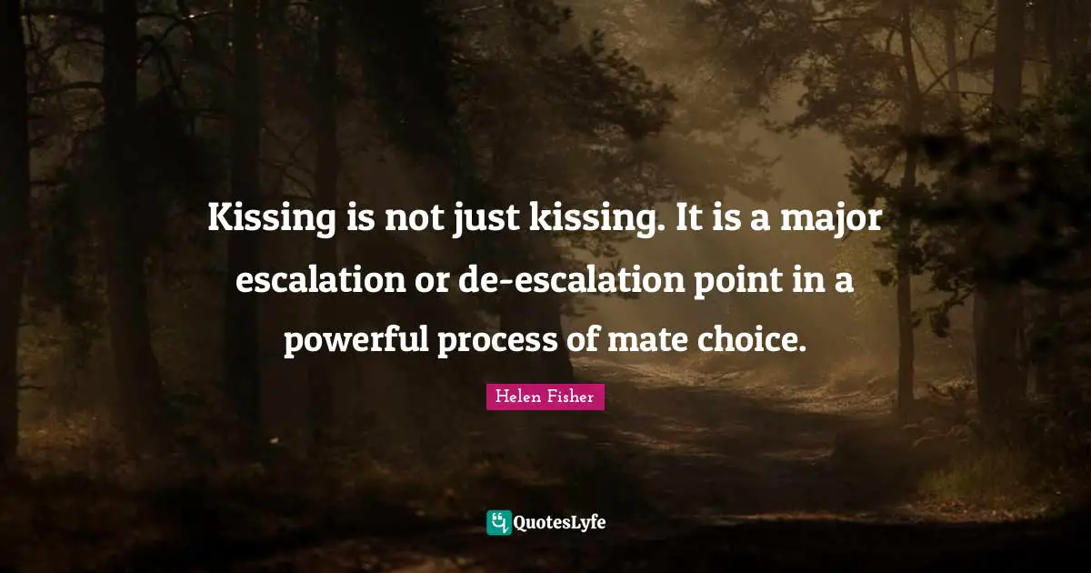 Kissing is not just kissing. It is a major escalation or de-escalation point in a powerful process of mate choice.