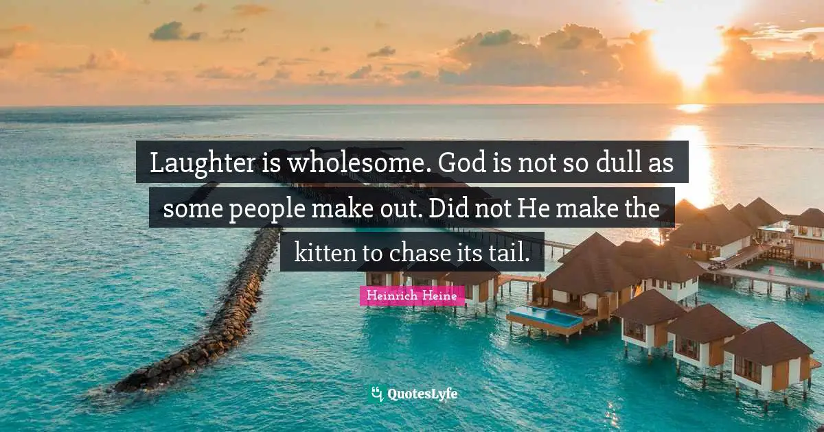Make Out Quotes: "Laughter is wholesome. God is not so dull as some people make out. Did not He make the kitten to chase its tail."