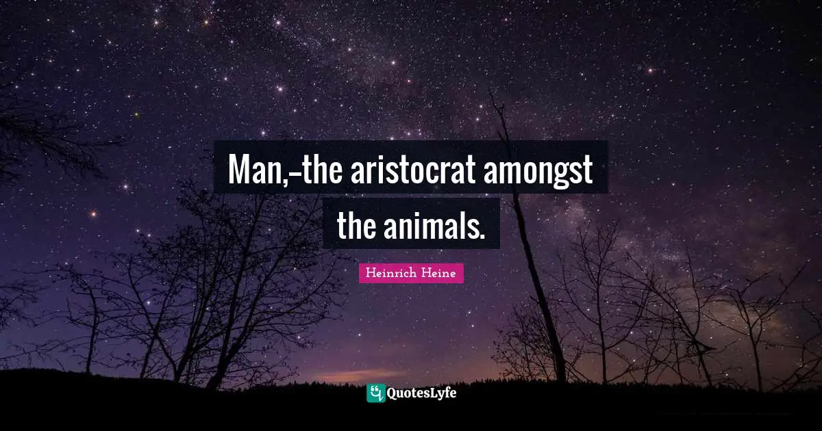 Man,--the aristocrat amongst the animals.