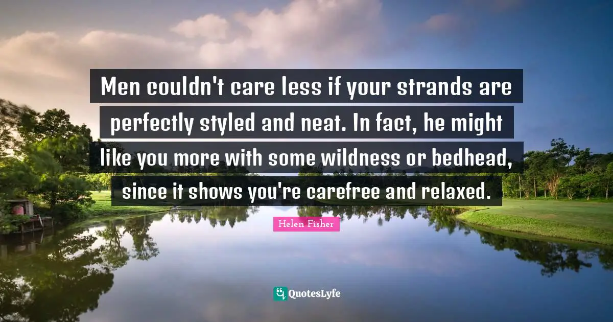 Strands Quotes: "Men couldn't care less if your strands are perfectly styled and neat. In fact, he might like you more with some wildness or bedhead, since it shows you're carefree and relaxed."