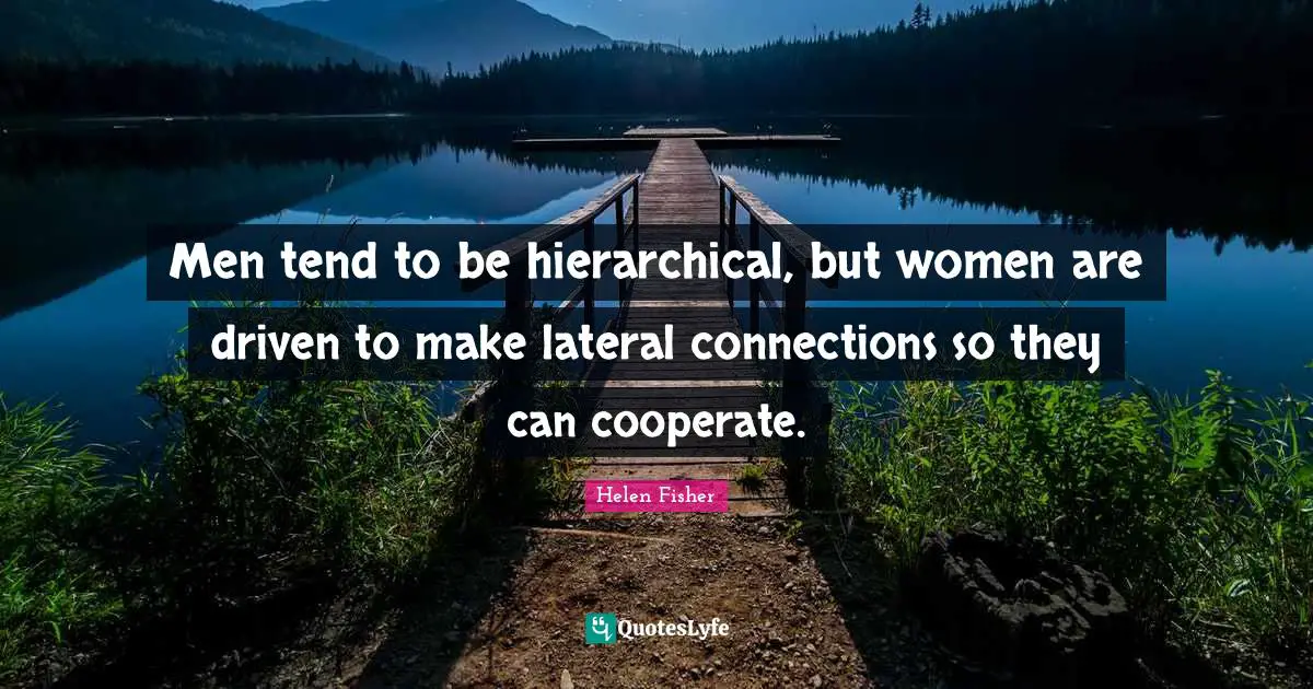 Men tend to be hierarchical, but women are driven to make lateral connections so they can cooperate.