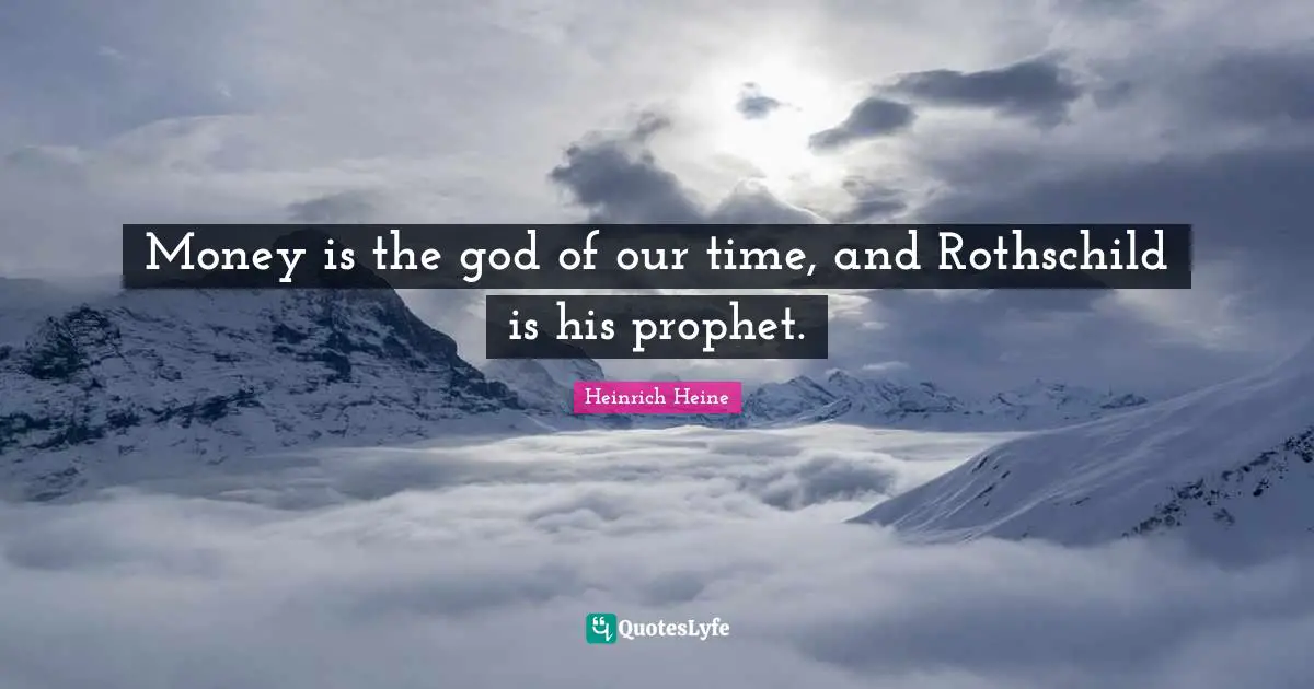 Historical Quotes: "Money is the god of our time, and Rothschild is his prophet."