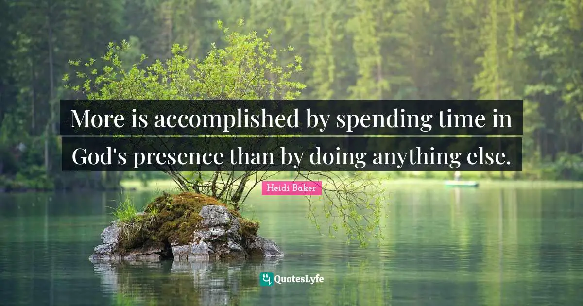Heidi Baker Quotes: "More is accomplished by spending time in God's presence than by doing anything else."