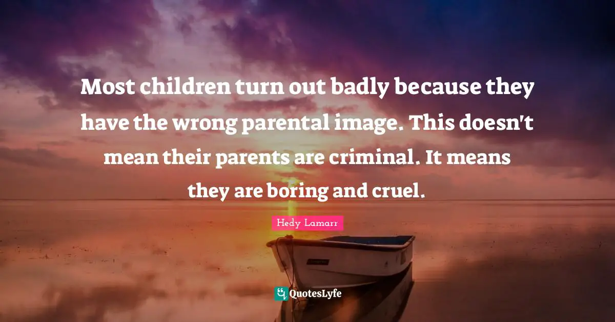 Boring Quotes: "Most children turn out badly because they have the wrong parental image. This doesn't mean their parents are criminal. It means they are boring and cruel."