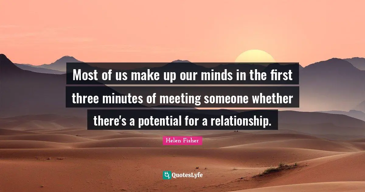 Helen Fisher Quotes: "Most of us make up our minds in the first three minutes of meeting someone whether there's a potential for a relationship."