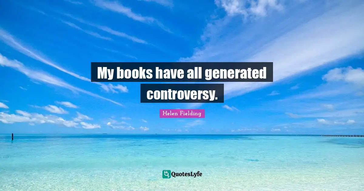 My books have all generated controversy.