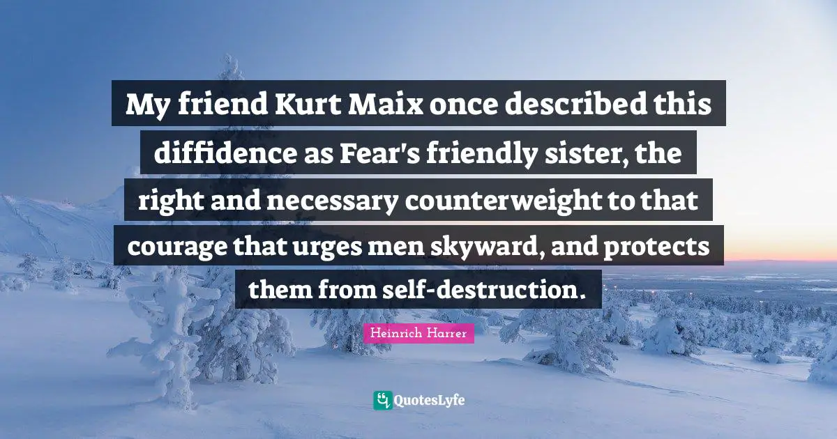 Urges Quotes: "My friend Kurt Maix once described this diffidence as Fear's friendly sister, the right and necessary counterweight to that courage that urges men skyward, and protects them from self-destruction."