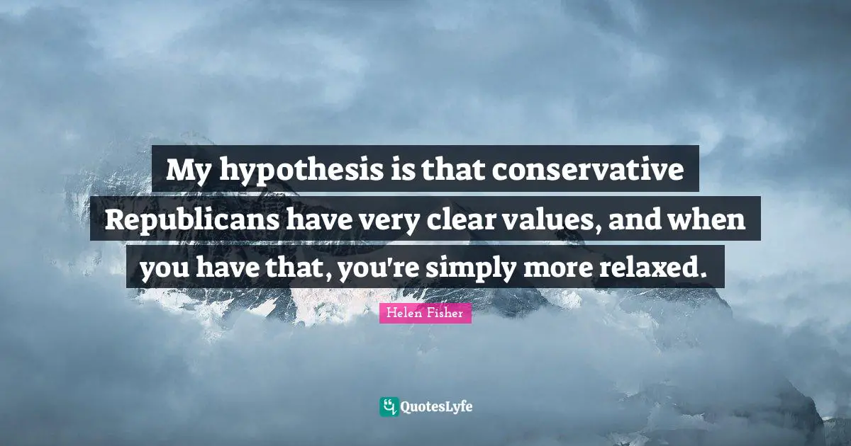 My hypothesis is that conservative Republicans have very clear values, and when you have that, you're simply more relaxed.