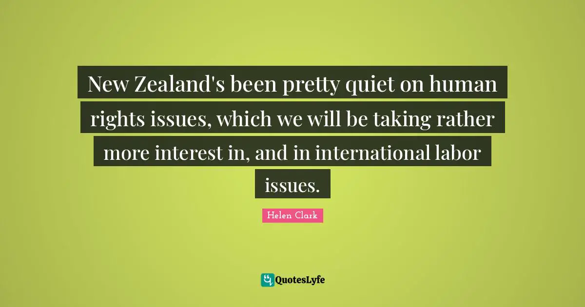 New Zealand's been pretty quiet on human rights issues, which we will be taking rather more interest in, and in international labor issues.
