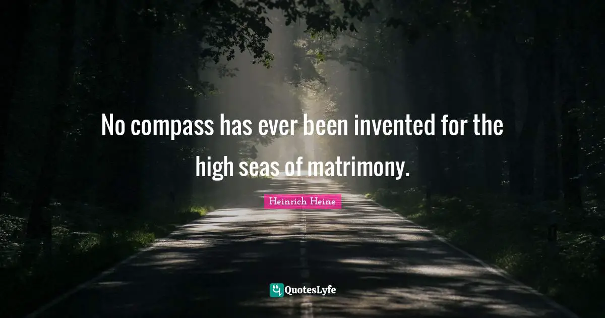 No compass has ever been invented for the high seas of matrimony.
