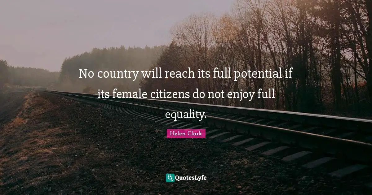 Potential Quotes: "No country will reach its full potential if its female citizens do not enjoy full equality."