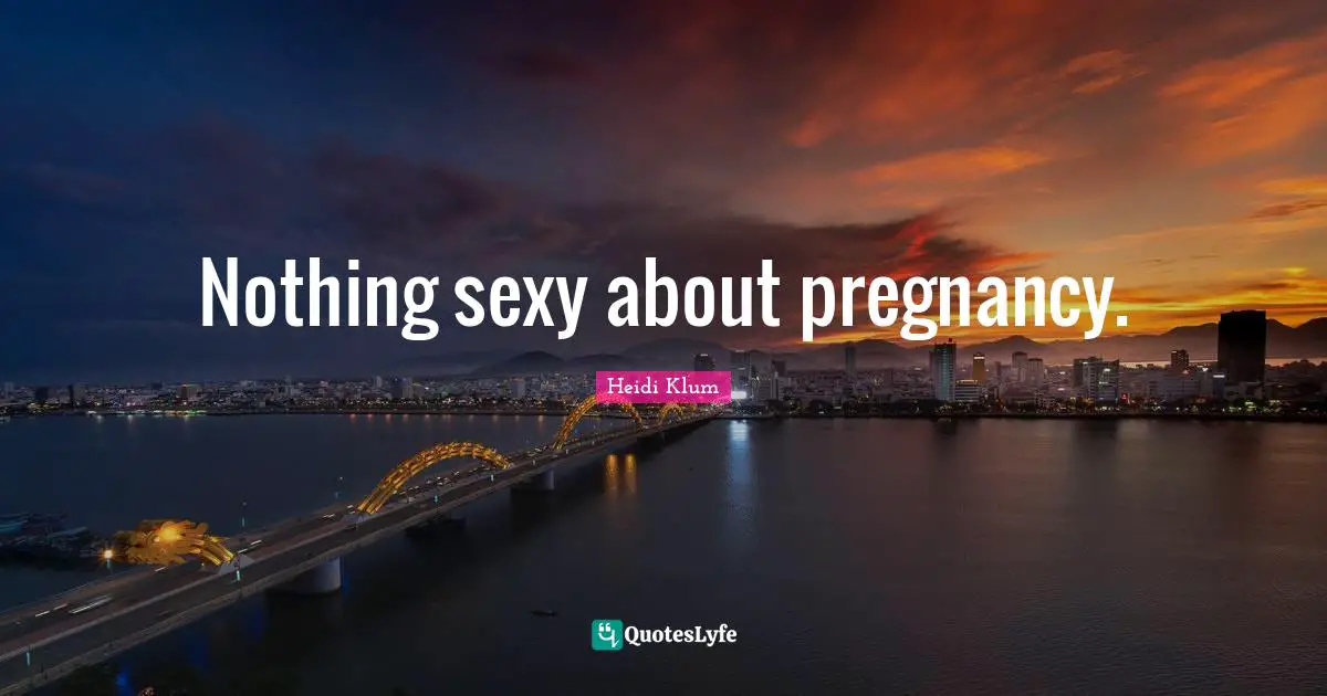 Nothing sexy about pregnancy.