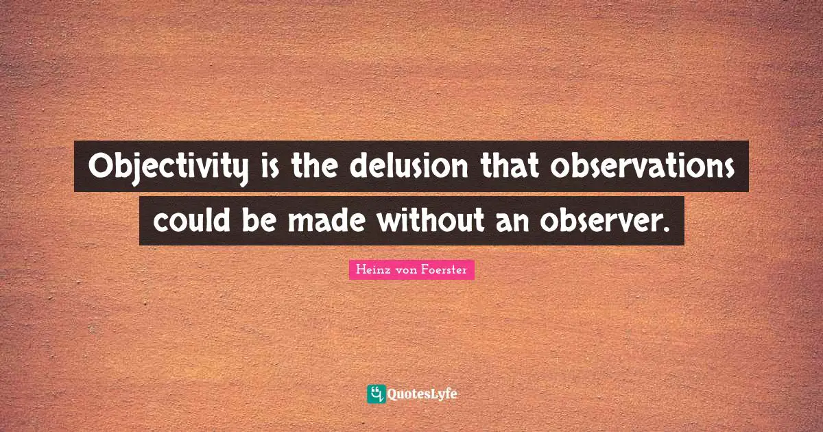 Objectivity Quotes: "Objectivity is the delusion that observations could be made without an observer."