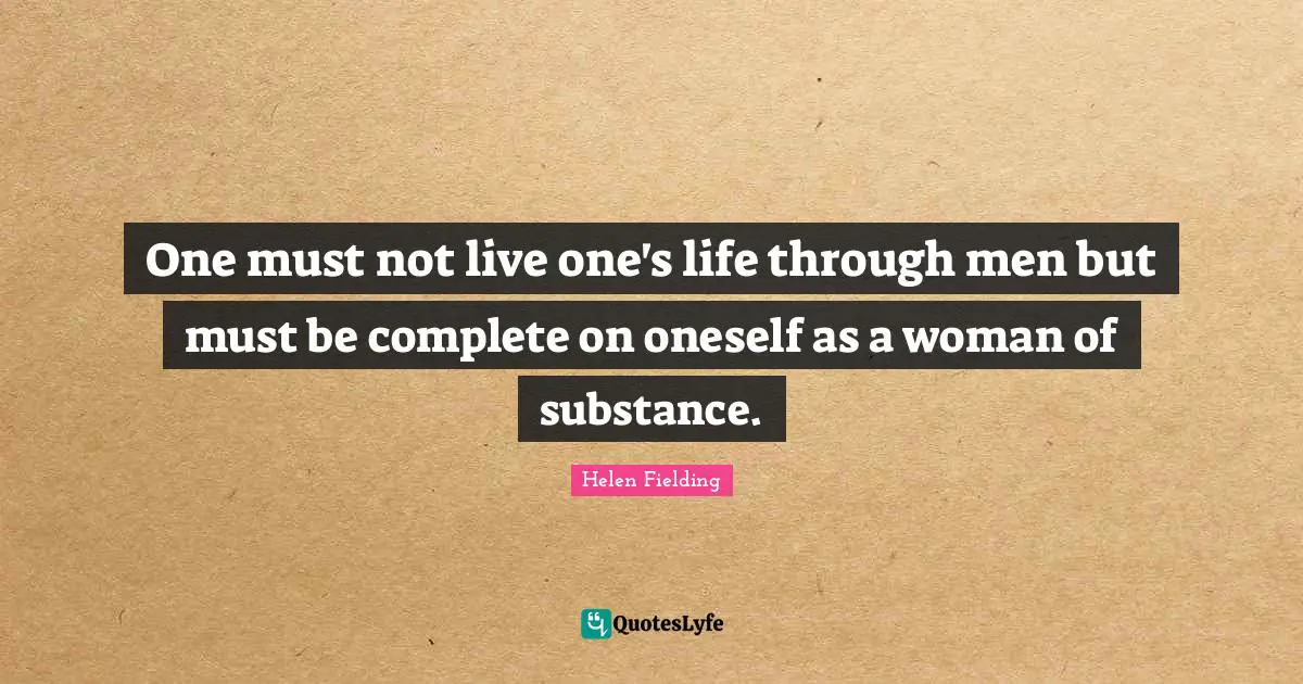 One must not live one's life through men but must be complete on oneself as a woman of substance.