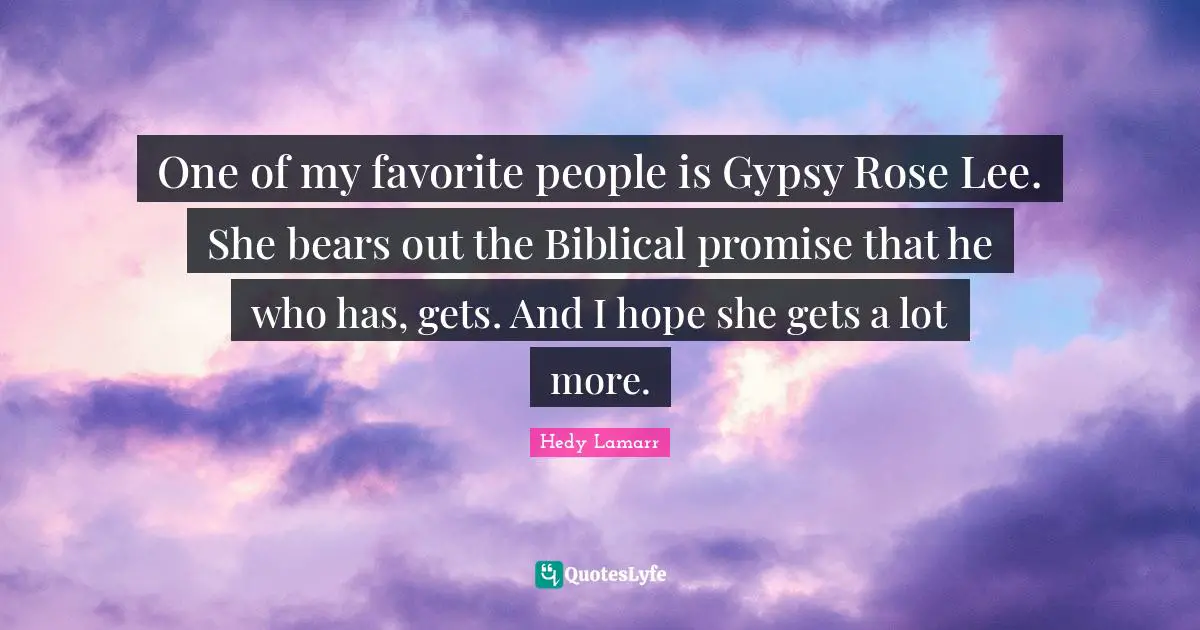 Hedy Lamarr Quotes: "One of my favorite people is Gypsy Rose Lee. She bears out the Biblical promise that he who has, gets. And I hope she gets a lot more."