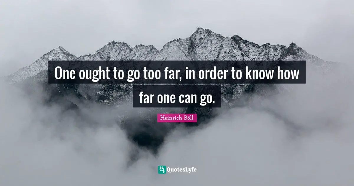 One ought to go too far, in order to know how far one can go.