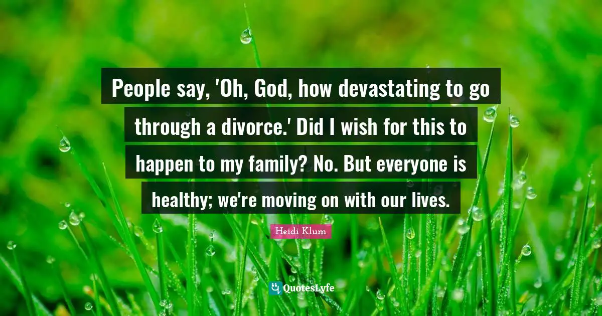 People say, 'Oh, God, how devastating to go through a divorce.' Did I wish for this to happen to my family? No. But everyone is healthy; we're moving on with our lives.