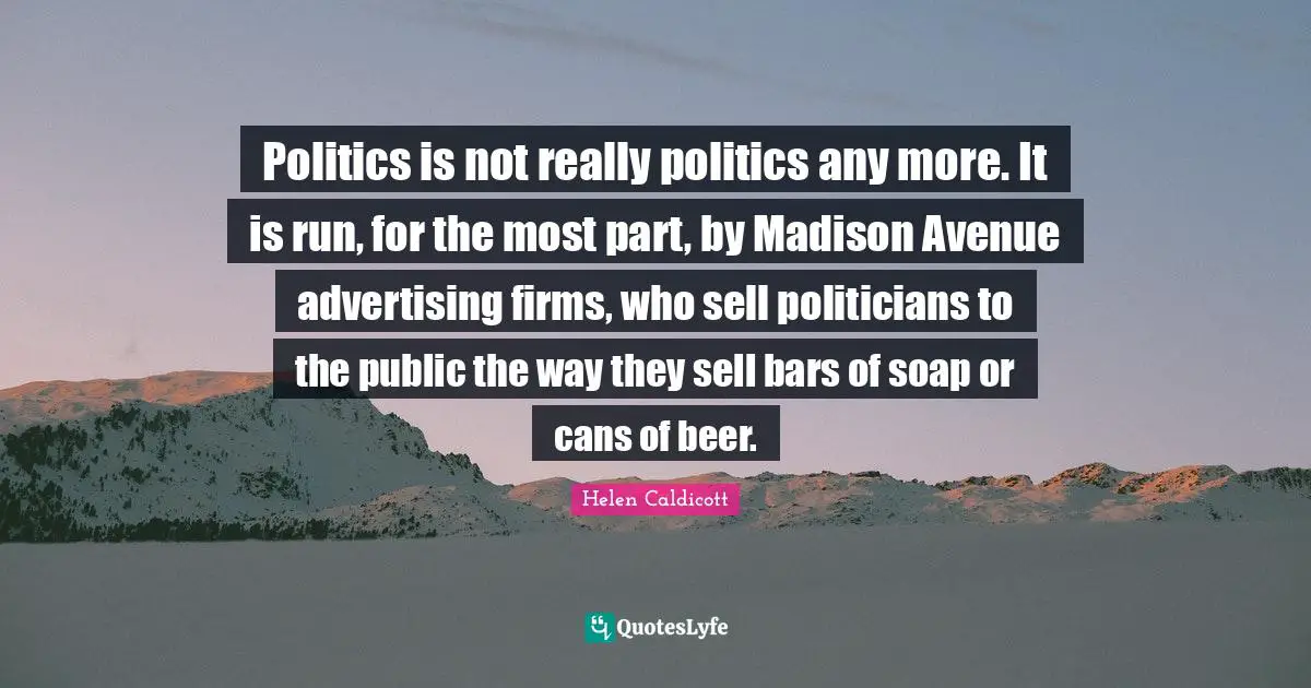 Soap Quotes: "Politics is not really politics any more. It is run, for the most part, by Madison Avenue advertising firms, who sell politicians to the public the way they sell bars of soap or cans of beer."