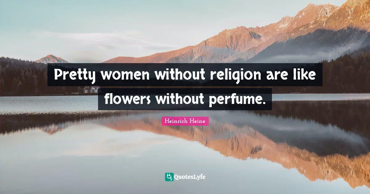 Heinrich Heine Quotes: "Pretty women without religion are like flowers without perfume."