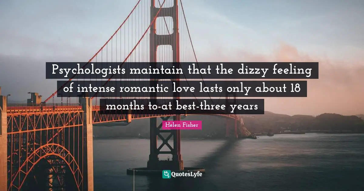 Helen Fisher Quotes: "Psychologists maintain that the dizzy feeling of intense romantic love lasts only about 18 months to-at best-three years"