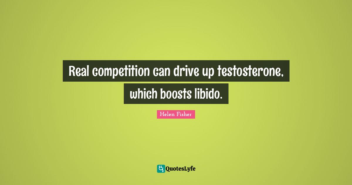Real competition can drive up testosterone, which boosts libido.