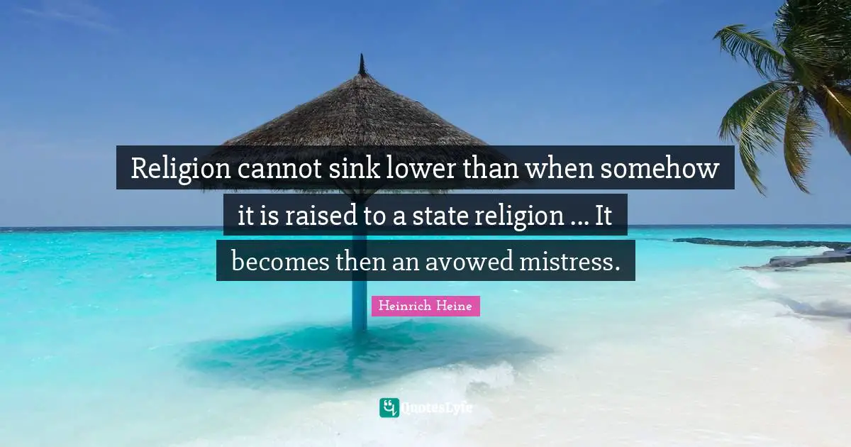 Religion cannot sink lower than when somehow it is raised to a state religion ... It becomes then an avowed mistress.