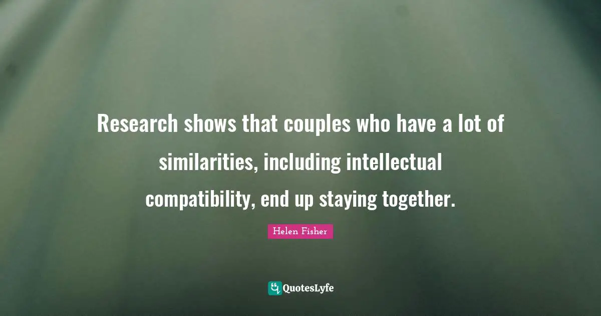 Helen Fisher Quotes: "Research shows that couples who have a lot of similarities, including intellectual compatibility, end up staying together."