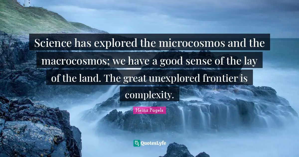 Unexplored Quotes: "Science has explored the microcosmos and the macrocosmos; we have a good sense of the lay of the land. The great unexplored frontier is complexity."