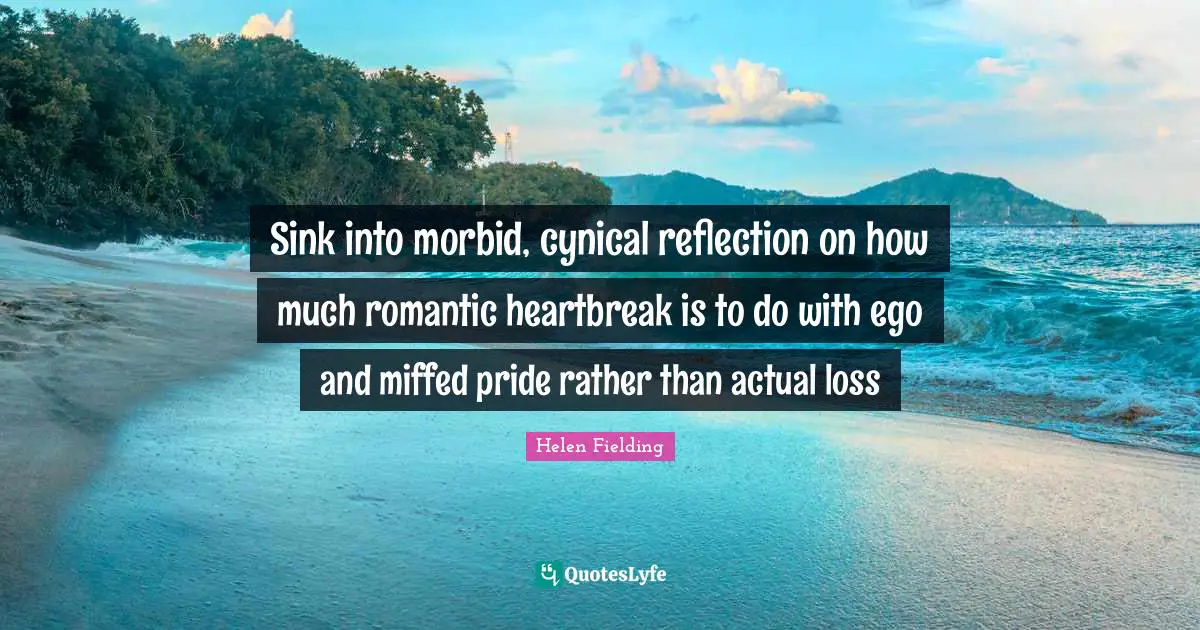 Sink into morbid, cynical reflection on how much romantic heartbreak is to do with ego and miffed pride rather than actual loss