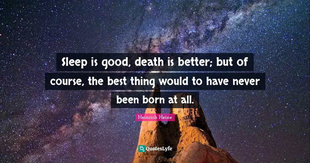 Heinrich Heine Quotes: "Sleep is good, death is better; but of course, the best thing would to have never been born at all."
