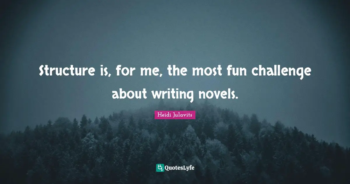 Structure is, for me, the most fun challenge about writing novels.