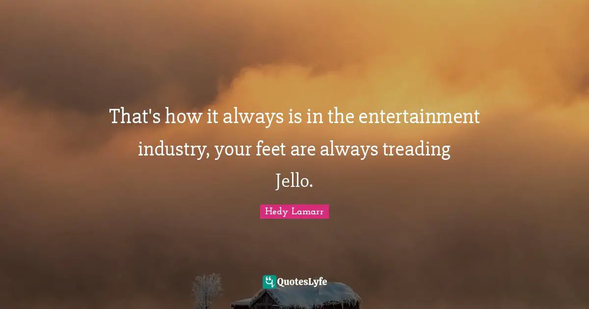 Treading Quotes: "That's how it always is in the entertainment industry, your feet are always treading Jello."
