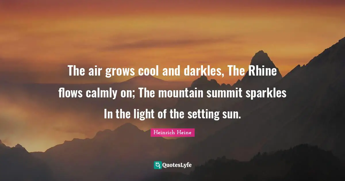The Setting Sun Quotes: "The air grows cool and darkles, The Rhine flows calmly on; The mountain summit sparkles In the light of the setting sun."