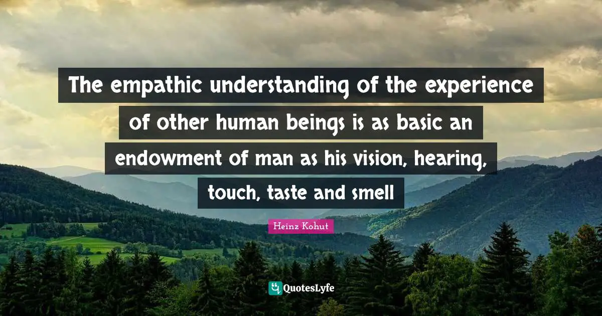Human Beings Quotes: "The empathic understanding of the experience of other human beings is as basic an endowment of man as his vision, hearing, touch, taste and smell"