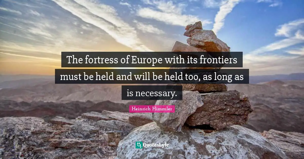 Heinrich Himmler Quotes: "The fortress of Europe with its frontiers must be held and will be held too, as long as is necessary."