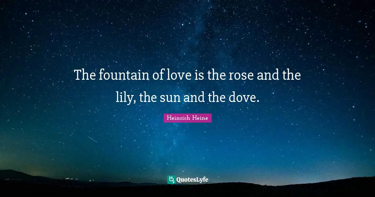 The fountain of love is the rose and the lily, the sun and the dove.