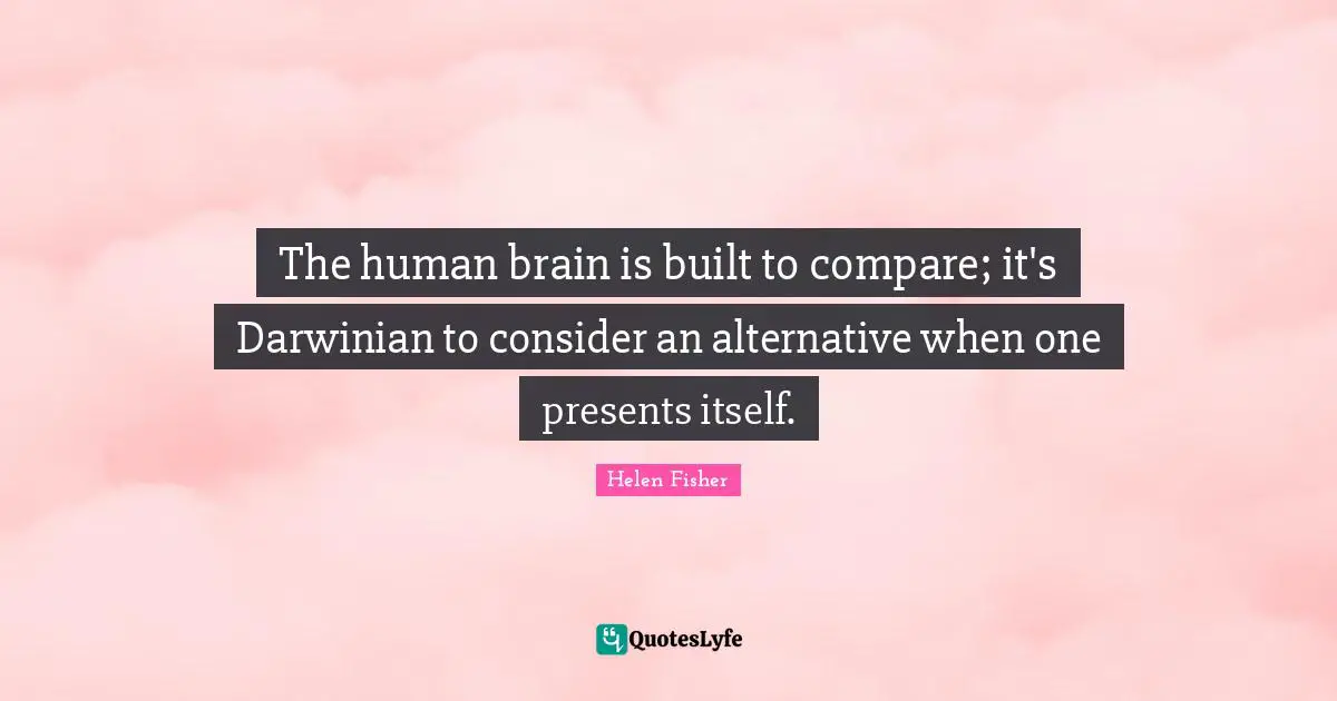 The human brain is built to compare; it's Darwinian to consider an alternative when one presents itself.