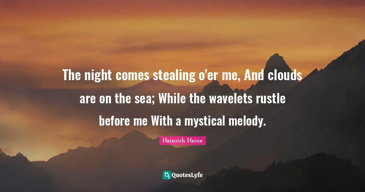 The night comes stealing o'er me, And clouds are on the sea; While the wavelets rustle before me With a mystical melody.