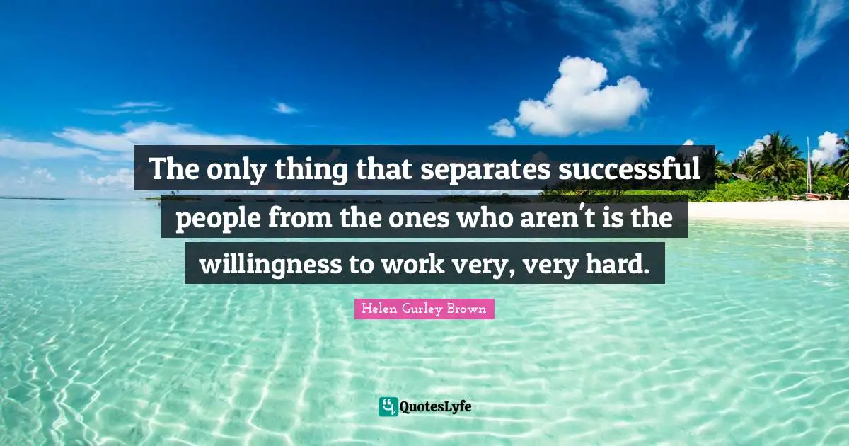 Successful People Quotes: "The only thing that separates successful people from the ones who aren't is the willingness to work very, very hard."