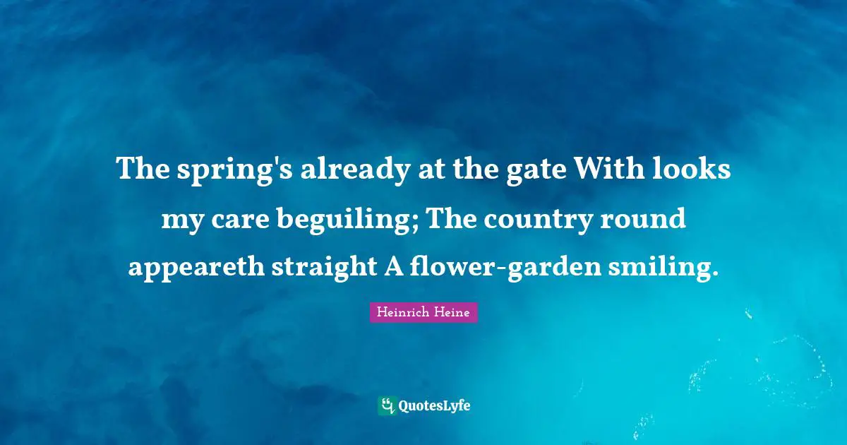 The spring's already at the gate With looks my care beguiling; The country round appeareth straight A flower-garden smiling.
