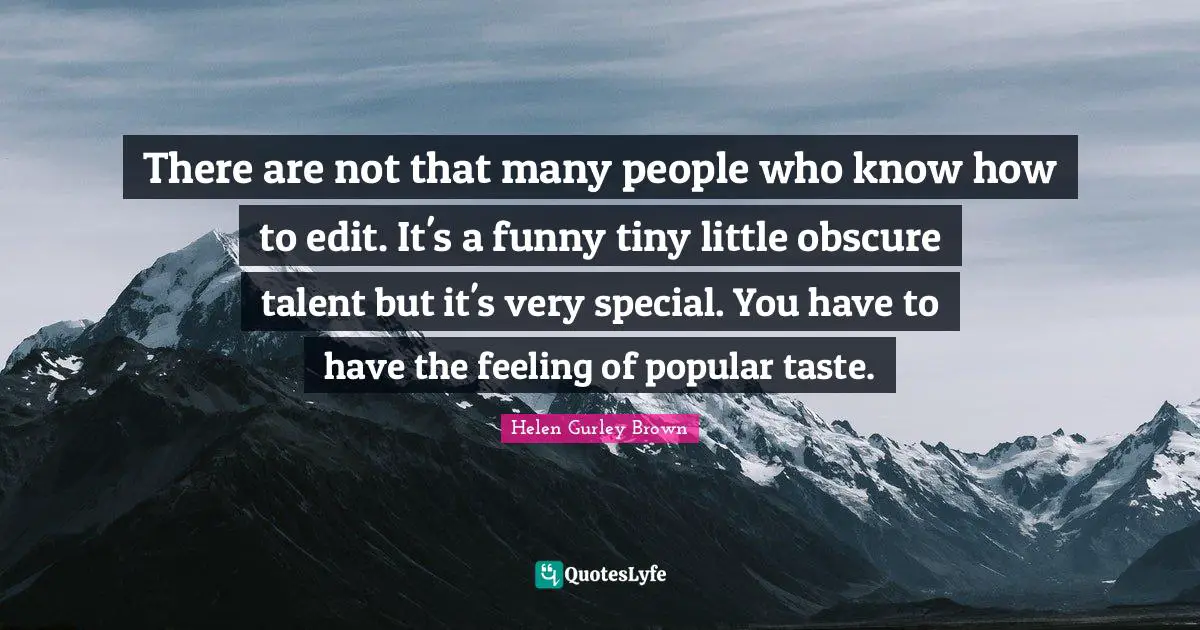 There are not that many people who know how to edit. It's a funny tiny little obscure talent but it's very special. You have to have the feeling of popular taste.