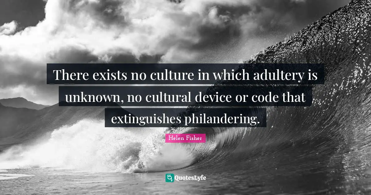 Helen Fisher Quotes: "There exists no culture in which adultery is unknown, no cultural device or code that extinguishes philandering."